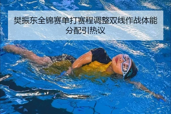 樊振东全锦赛单打赛程调整双线作战体能分配引热议