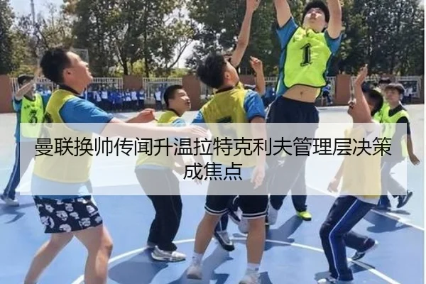 曼联换帅传闻升温拉特克利夫管理层决策成焦点